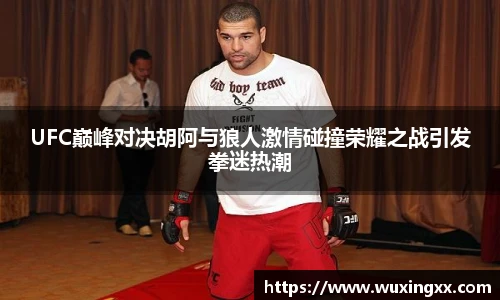 UFC巅峰对决胡阿与狼人激情碰撞荣耀之战引发拳迷热潮
